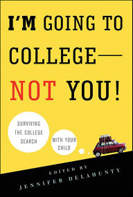 Title: I'm Going to College-Not You!: Surviving the College Search with Your Child, Author: Jennifer Delahunty