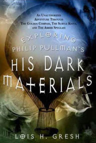 Title: Exploring Philip Pullman's His Dark Materials: An Unauthorized Adventure Through The Golden Compass, The Subtle Knife, and The Amber Spyglass, Author: Lois H. Gresh