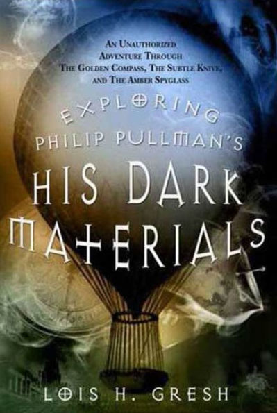 Exploring Philip Pullman's His Dark Materials: An Unauthorized Adventure Through The Golden Compass, The Subtle Knife, and The Amber Spyglass