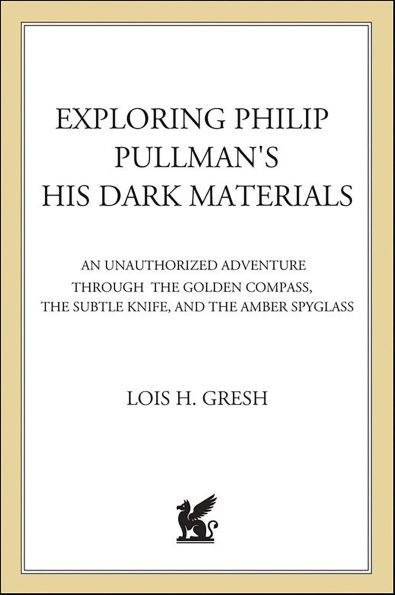 Exploring Philip Pullman's His Dark Materials: An Unauthorized Adventure Through The Golden Compass, The Subtle Knife, and The Amber Spyglass