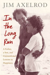 Title: In the Long Run: A Father, a Son, and Unintentional Lessons in Happiness, Author: Jim Axelrod