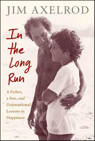 Title: In the Long Run: A Father, a Son, and Unintentional Lessons in Happiness, Author: Jim Axelrod