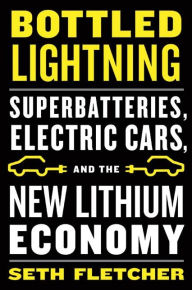 Title: Bottled Lightning: Superbatteries, Electric Cars, and the New Lithium Economy, Author: Seth Fletcher