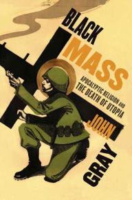 Title: Black Mass: Apocalyptic Religion and the Death of Utopia, Author: John Gray