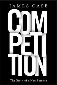 Title: Competition: The Birth of a New Science, Author: James Case