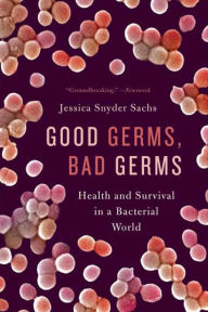 Title: Good Germs, Bad Germs: Health and Survival in a Bacterial World, Author: Jessica Snyder Sachs