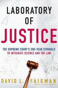 Title: Laboratory of Justice: The Supreme Court's 200-Year Struggle to Integrate Science and the Law, Author: David L. Faigman