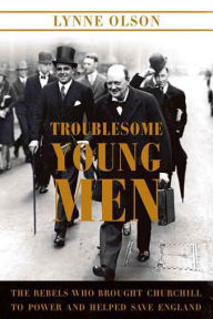 Title: Troublesome Young Men: The Rebels Who Brought Churchill to Power and Helped Save England, Author: Lynne Olson