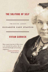 Title: The Solitude of Self: Thinking About Elizabeth Cady Stanton, Author: Vivian Gornick