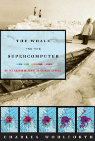 Title: The Whale and the Supercomputer: On the Northern Front of Climate Change, Author: Charles Wohlforth