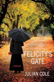 Title: Felicity's Gate: A Thriller, Author: Julian Cole