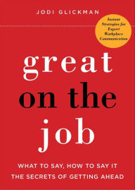 Title: Great on the Job: What to Say, How to Say It: The Secrets of Getting Ahead, Author: Jodi Glickman