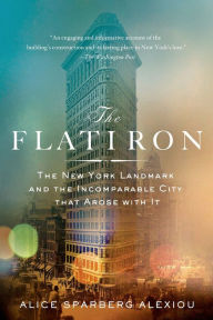 Title: The Flatiron: The New York Landmark and the Incomparable City That Arose with It, Author: Alice Sparberg Alexiou