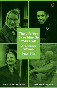 Title: The Life You Save May Be Your Own: An American Pilgrimage, Author: Paul Elie