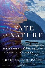 Title: The Fate of Nature: Rediscovering Our Ability to Rescue the Earth, Author: Charles Wohlforth