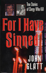 Title: For I Have Sinned: True Stories of Clergy Who Kill, Author: John Glatt