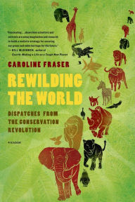 Title: Rewilding the World: Dispatches from the Conservation Revolution, Author: Caroline  Fraser