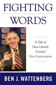 Title: Fighting Words: A Tale of How Liberals Created Neo-Conservatism, Author: Ben J. Wattenberg