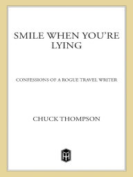 Title: Smile When You're Lying: Confessions of a Rogue Travel Writer, Author: Chuck Thompson