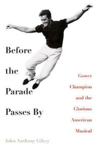 Title: Before the Parade Passes By: Gower Champion and the Glorious American Musical, Author: John Anthony Gilvey