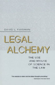 Title: Legal Alchemy: The Use and Misuse of Science in the Law, Author: David L. Faigman