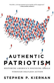 Title: Authentic Patriotism: Restoring America's Founding Ideals Through Selfless Action, Author: Stephen P. Kiernan