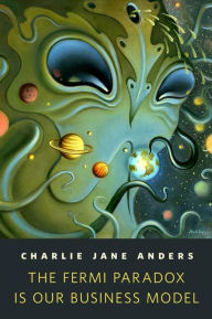 Title: The Fermi Paradox is Our Business Model, Author: Charlie Jane Anders