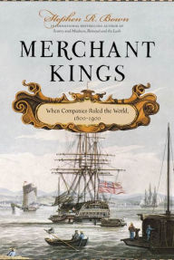 Title: Merchant Kings: When Companies Ruled the World, 1600--1900, Author: Stephen R. Bown