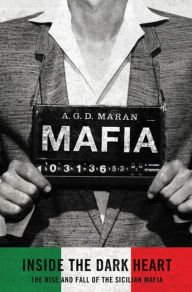 Title: Mafia: Inside the Dark Heart: The Rise and Fall of the Sicilian Mafia, Author: A. G.D. Maran
