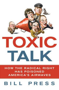 Title: Toxic Talk: How the Radical Right Has Poisoned America's Airwaves, Author: Bill Press