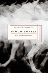 Title: Blood Horses: Notes of a Sportswriter's Son, Author: John Jeremiah Sullivan