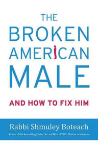 Title: The Broken American Male: And How to Fix Him, Author: Shmuley Boteach