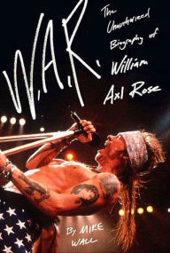 Title: W.A.R.: The Unauthorized Biography of William Axl Rose, Author: Mick Wall