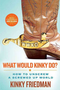 Title: What Would Kinky Do?: How to Unscrew a Screwed-Up World, Author: Kinky Friedman