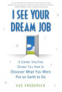 I See Your Dream Job: A Career Intuitive Shows You How to Discover What You Were Put on Earth to Do