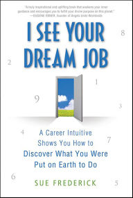 Title: I See Your Dream Job: A Career Intuitive Shows You How to Discover What You Were Put on Earth to Do, Author: Sue Frederick