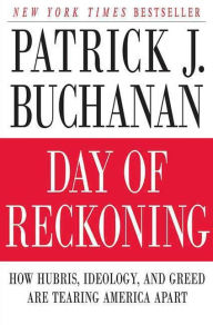 Title: Day of Reckoning: How Hubris, Ideology, and Greed are Tearing America Apart, Author: Patrick J. Buchanan