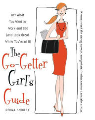 Title: The Go-Getter Girl's Guide: Get What You Want in Work and Life (and Look Great While You're at It), Author: Debra Shigley