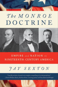 Title: The Monroe Doctrine: Empire and Nation in Nineteenth-Century America, Author: Jay Sexton