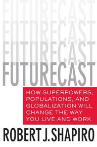 Title: Futurecast: How Superpowers, Populations, and Globalization Will Change the Way You Live and Work, Author: Robert J. Shapiro