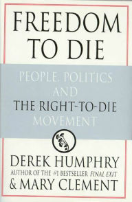 Title: Freedom to Die: People, Politics, and the Right-to-Die Movement, Author: Derek Humphrey