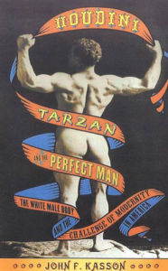 Title: Houdini, Tarzan, and the Perfect Man: The White Male Body and the Challenge of Modernity in America, Author: John F. Kasson