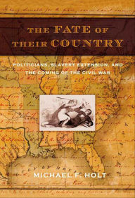 Title: The Fate of Their Country: Politicians, Slavery Extension, and the Coming of the Civil War, Author: Michael F. Holt