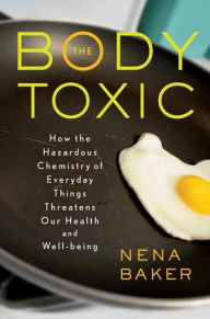 Title: The Body Toxic: How the Hazardous Chemistry of Everyday Things Threatens Our Health and Well-being, Author: Nena Baker