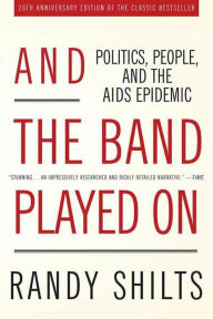 Title: And the Band Played On: Politics, People, and the AIDS Epidemic, 20th Anniversary Edition, Author: Randy Shilts