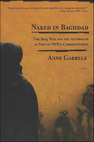 Title: Naked in Baghdad: The Iraq War and the Aftermath as Seen by NPR's Correspondent Anne Garrels, Author: Anne Garrels