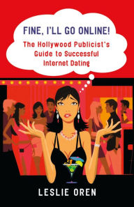 Title: Fine, I'll Go Online!: The Hollywood Publicist's Guide to Successful Internet Dating, Author: Leslie Oren