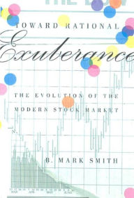 Title: Toward Rational Exuberance: The Evolution of the Modern Stock Market, Author: B. Mark Smith