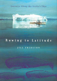 Title: Rowing to Latitude: Journeys Along the Arctic's Edge, Author: Jill Fredston