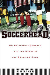 Title: Soccerhead: An Accidental Journey into the Heart of the American Game, Author: Jim Haner